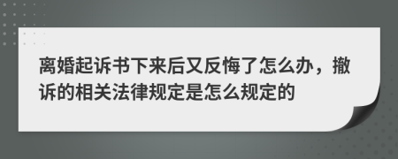 离婚起诉书下来后又反悔了怎么办，撤诉的相关法律规定是怎么规定的