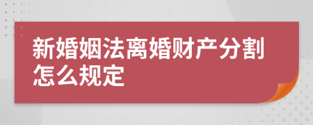 新婚姻法离婚财产分割怎么规定