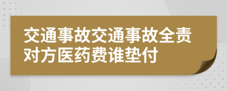 交通事故交通事故全责对方医药费谁垫付