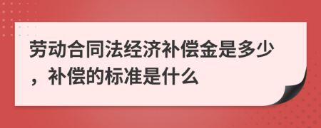 劳动合同法经济补偿金是多少，补偿的标准是什么