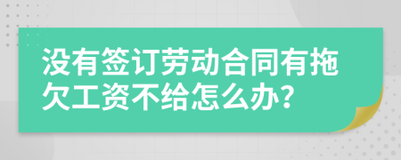 没有签订劳动合同有拖欠工资不给怎么办？