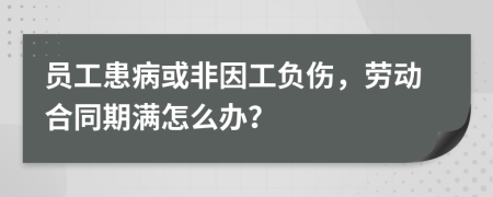 员工患病或非因工负伤，劳动合同期满怎么办？