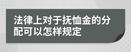 法律上对于抚恤金的分配可以怎样规定