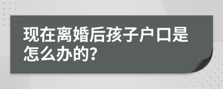 现在离婚后孩子户口是怎么办的？