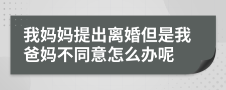 我妈妈提出离婚但是我爸妈不同意怎么办呢