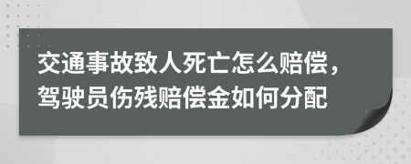 交通事故致人死亡怎么赔偿，驾驶员伤残赔偿金如何分配