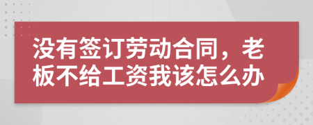 没有签订劳动合同，老板不给工资我该怎么办