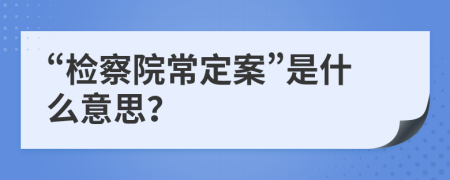 “检察院常定案”是什么意思？