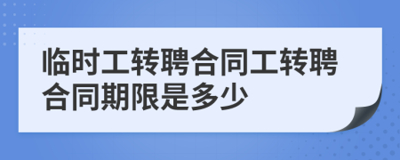 临时工转聘合同工转聘合同期限是多少