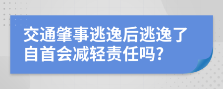 交通肇事逃逸后逃逸了自首会减轻责任吗?