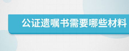 公证遗嘱书需要哪些材料