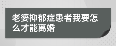 老婆抑郁症患者我要怎么才能离婚