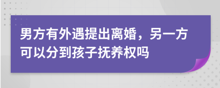 男方有外遇提出离婚，另一方可以分到孩子抚养权吗