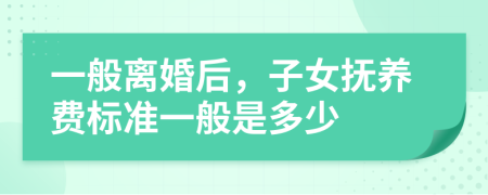 一般离婚后，子女抚养费标准一般是多少