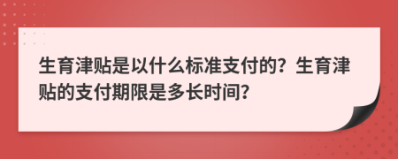 生育津贴是以什么标准支付的？生育津贴的支付期限是多长时间？