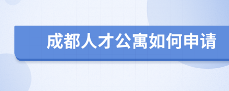 成都人才公寓如何申请