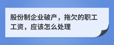 股份制企业破产，拖欠的职工工资，应该怎么处理