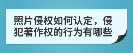 照片侵权如何认定，侵犯著作权的行为有哪些