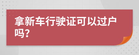 拿新车行驶证可以过户吗？