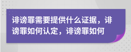 诽谤罪需要提供什么证据，诽谤罪如何认定，诽谤罪如何