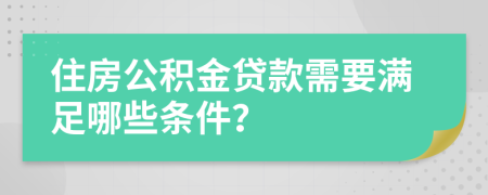 住房公积金贷款需要满足哪些条件？