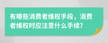 有哪些消费者维权手段，消费者维权时应注意什么手续？