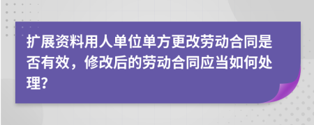 扩展资料用人单位单方更改劳动合同是否有效，修改后的劳动合同应当如何处理？
