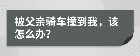 被父亲骑车撞到我，该怎么办？