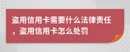 盗用信用卡需要什么法律责任，盗用信用卡怎么处罚