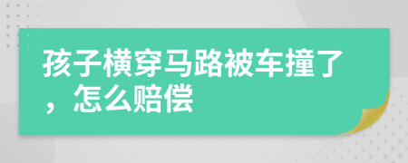 孩子横穿马路被车撞了，怎么赔偿