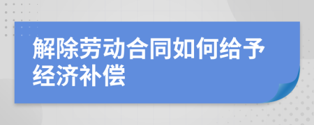 解除劳动合同如何给予经济补偿