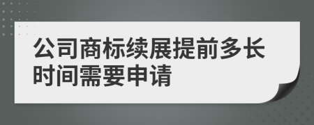 公司商标续展提前多长时间需要申请