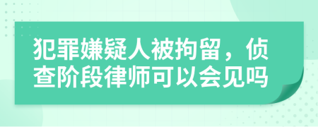 犯罪嫌疑人被拘留，侦查阶段律师可以会见吗