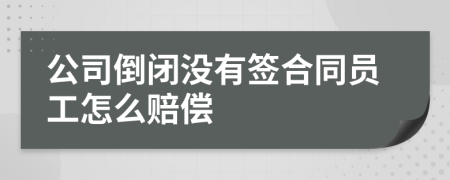 公司倒闭没有签合同员工怎么赔偿