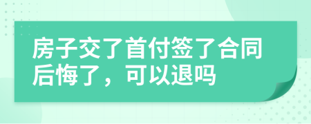 房子交了首付签了合同后悔了，可以退吗