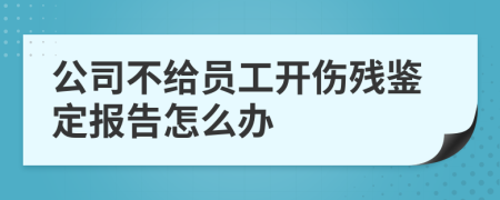 公司不给员工开伤残鉴定报告怎么办