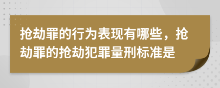 抢劫罪的行为表现有哪些，抢劫罪的抢劫犯罪量刑标准是