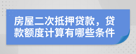 房屋二次抵押贷款，贷款额度计算有哪些条件