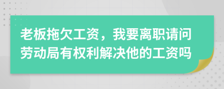 老板拖欠工资，我要离职请问劳动局有权利解决他的工资吗