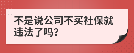 不是说公司不买社保就违法了吗？