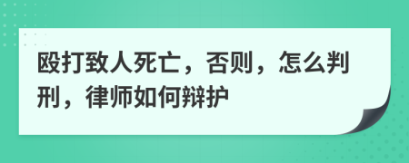 殴打致人死亡，否则，怎么判刑，律师如何辩护