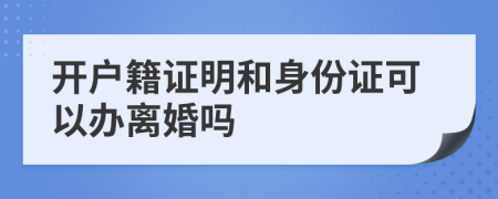 开户籍证明和身份证可以办离婚吗