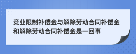 竞业限制补偿金与解除劳动合同补偿金和解除劳动合同补偿金是一回事