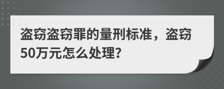 盗窃盗窃罪的量刑标准，盗窃50万元怎么处理？