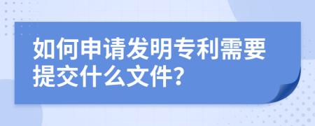 如何申请发明专利需要提交什么文件？