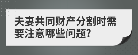 夫妻共同财产分割时需要注意哪些问题?