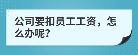 公司要扣员工工资，怎么办呢？
