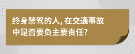 终身禁驾的人, 在交通事故中是否要负主要责任?