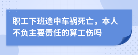 职工下班途中车祸死亡，本人不负主要责任的算工伤吗