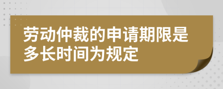 劳动仲裁的申请期限是多长时间为规定